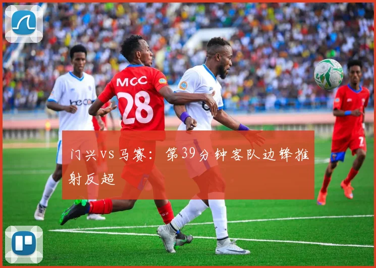门兴vs马赛：第39分钟客队边锋推射反超