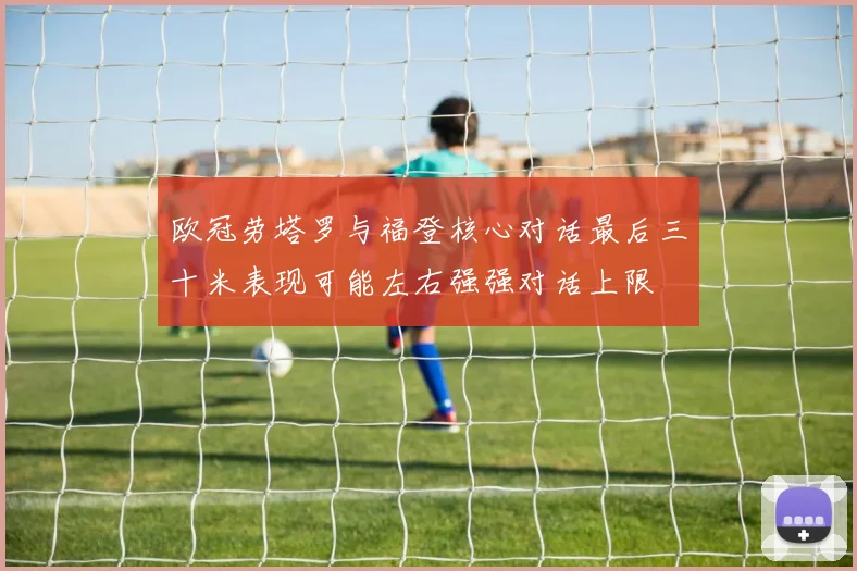 欧冠劳塔罗与福登核心对话最后三十米表现可能左右强强对话上限